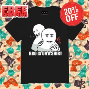 Bro Is On A Shirt