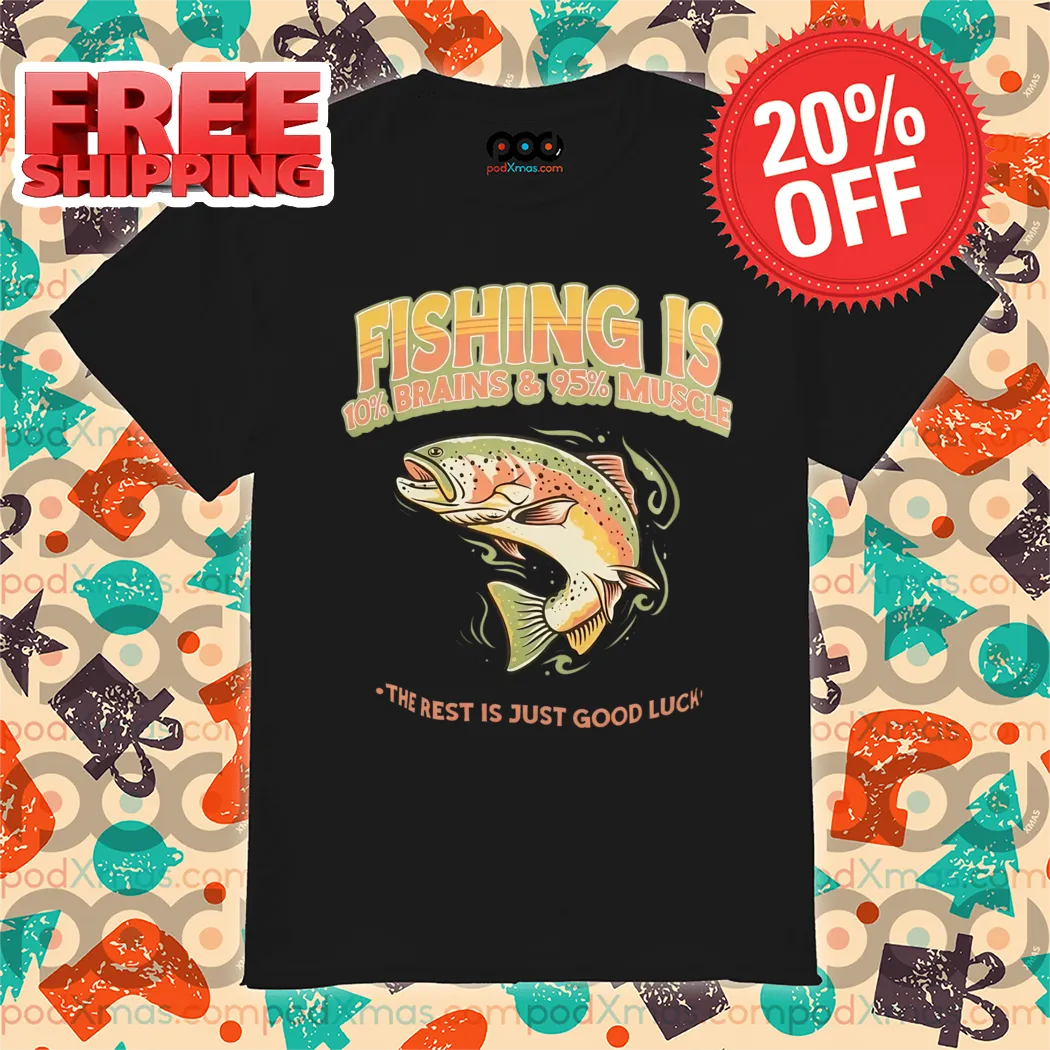 Fishing 10% Brains And 95% Muscle The Rest Is Just Good Luck Shirt