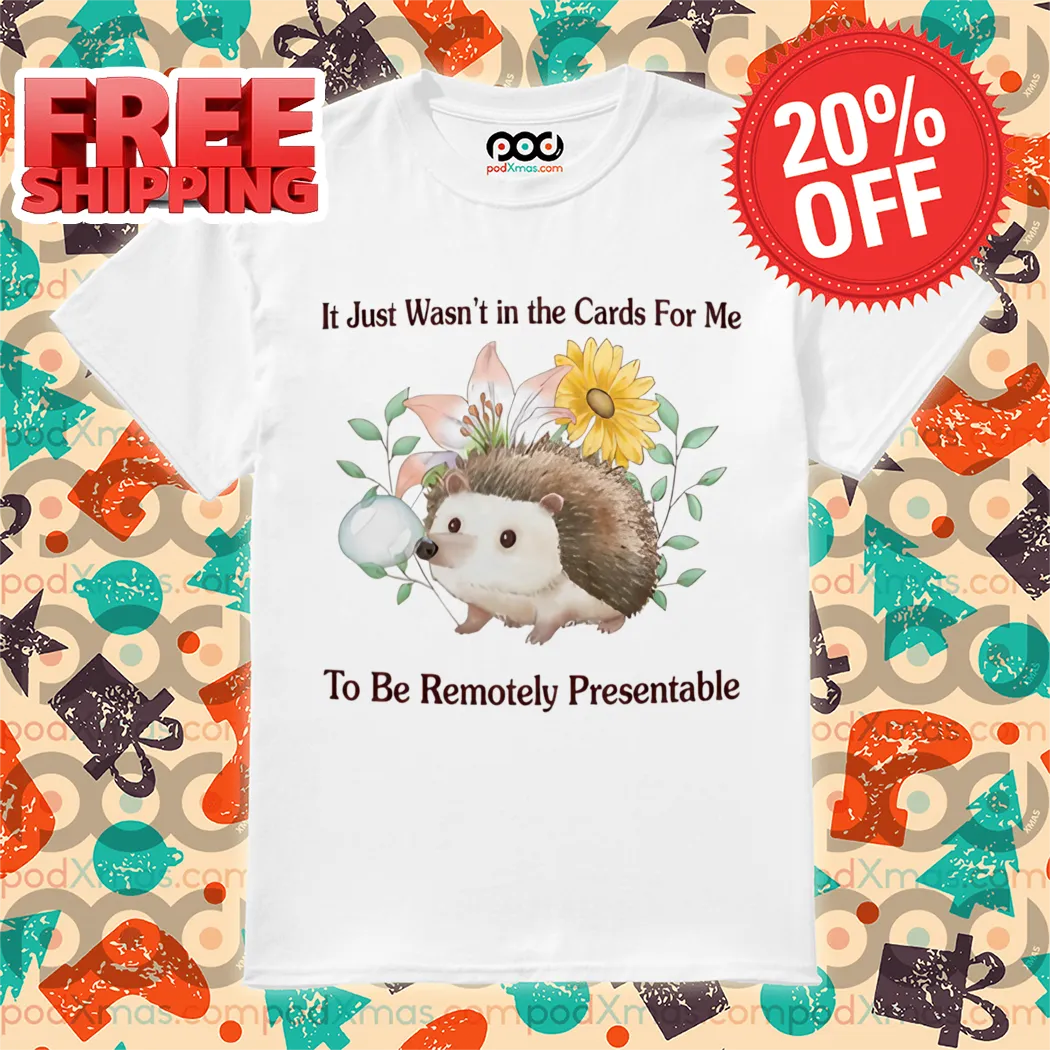 Hedgehog It Just Wasn't In The Cards For Me To Be Remotely Presentable Shirt