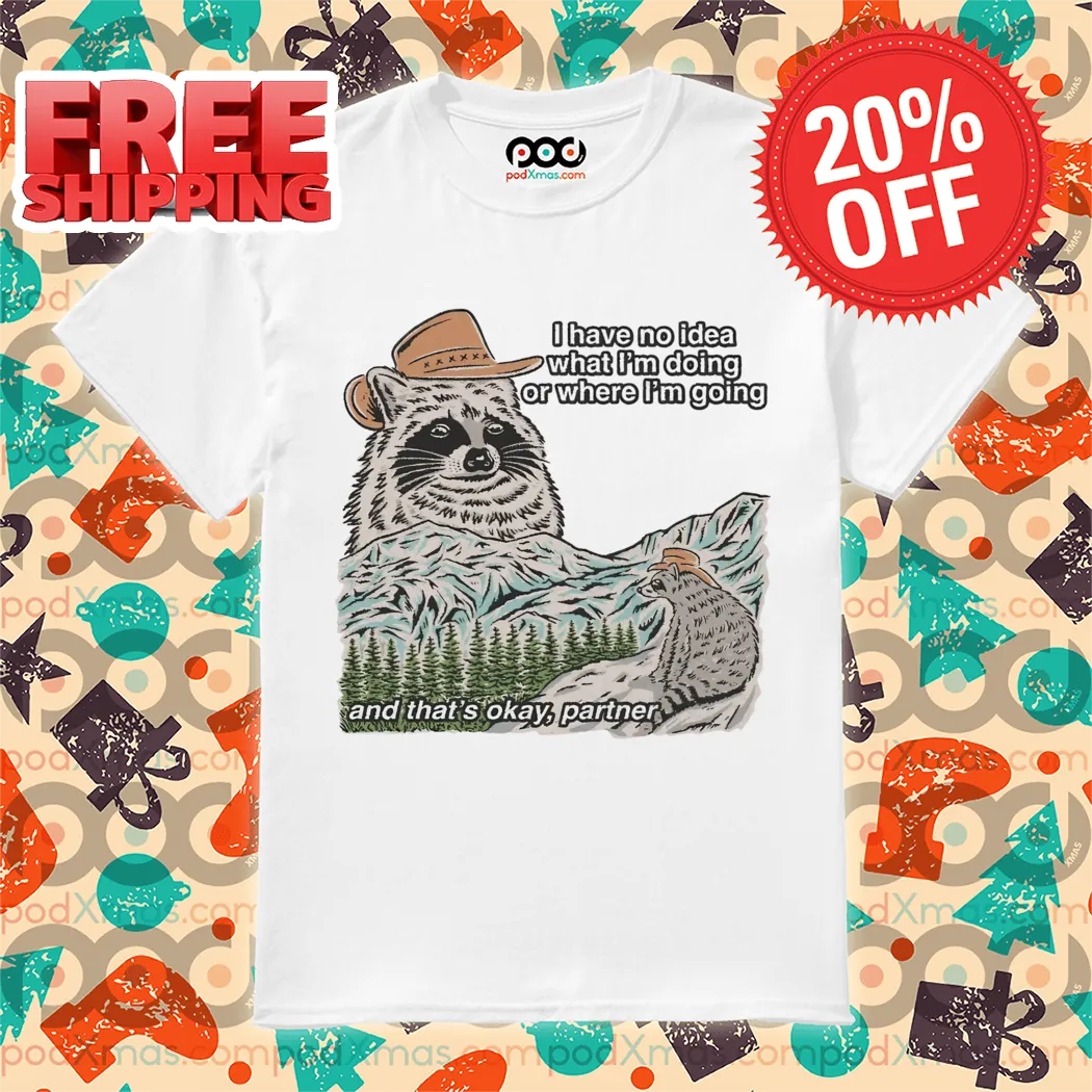 Raccoon I Have No Idea What I'm Doing Or Where I'm Going And That's Okay Partner Shirt