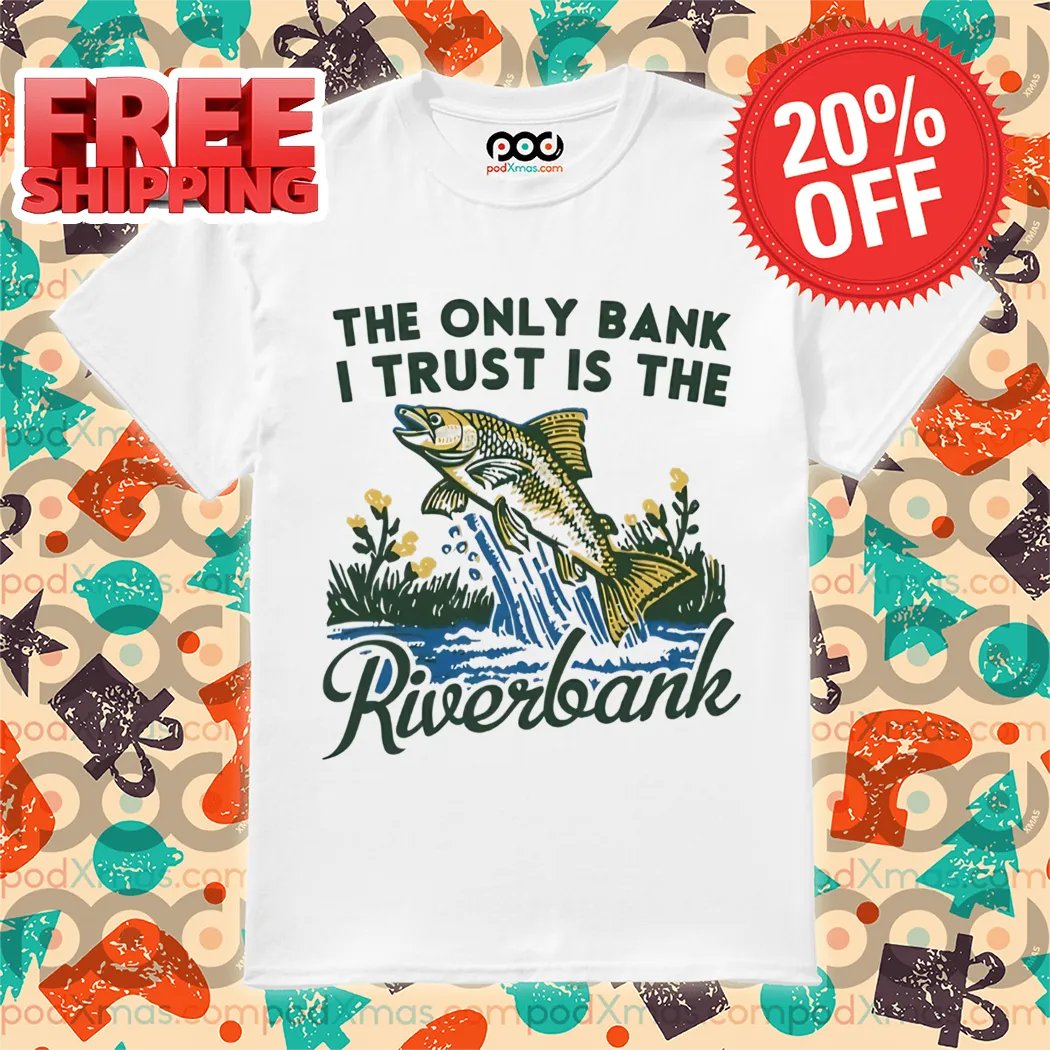 Fish The Only Bank I Trust Is The Riverbank 2024 Shirt