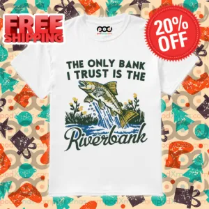 Fish The Only Bank I Trust Is The Riverbank 2024 Shirt