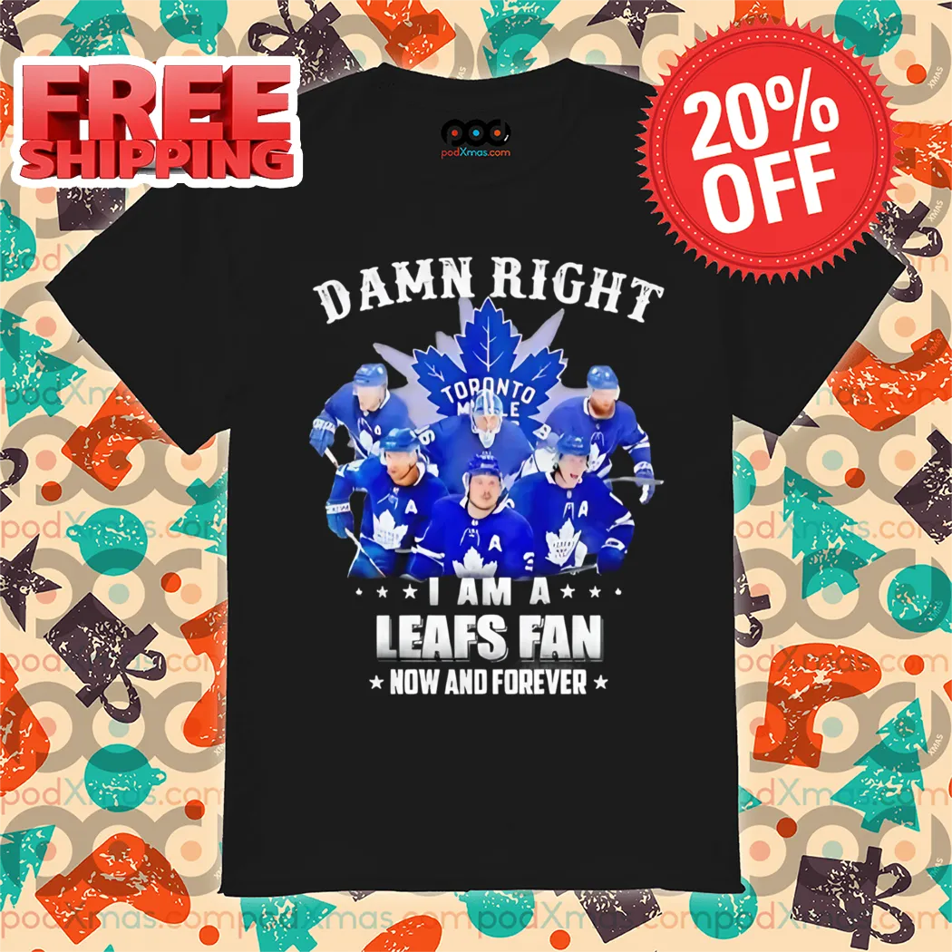 Damn Right I Am a Toronto Maple Leafs Fan Now And Forever 2024 Shirt