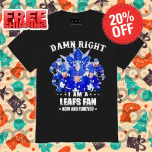 Damn Right I Am a Toronto Maple Leafs Fan Now And Forever 2024 Shirt