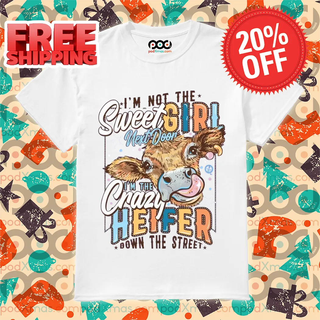 Heifer I'm Not The Sweet Girl Next Door I'm The Crazy Heifer Down The Street Shirt