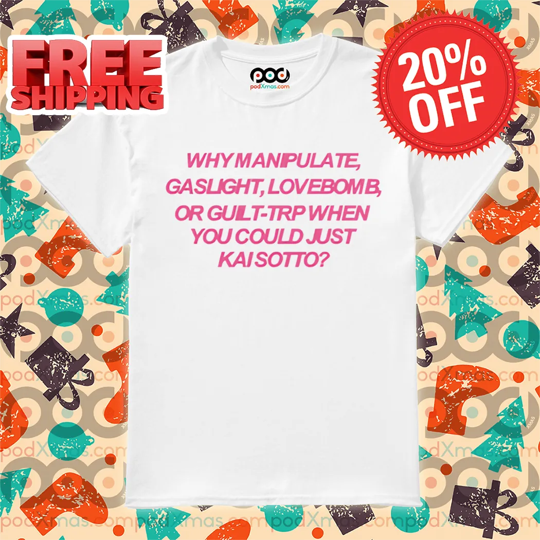 Why Manipulate Gaslight Lovebomb Or Guilt-Trip When You Could Just Κai Sotto Shirt