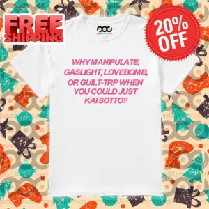 Why Manipulate Gaslight Lovebomb Or Guilt-Trip When You Could Just Κai Sotto Shirt