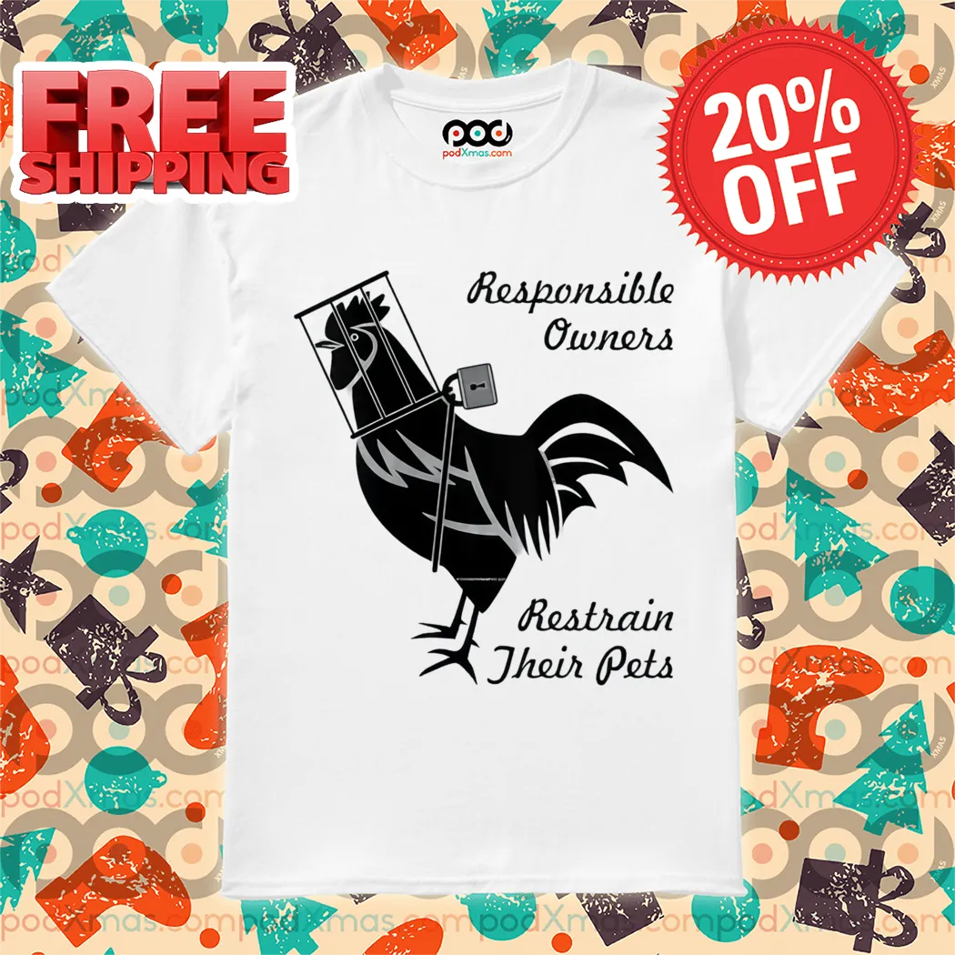 Rooster Responsible Owners Restrain Their Pets Shirt