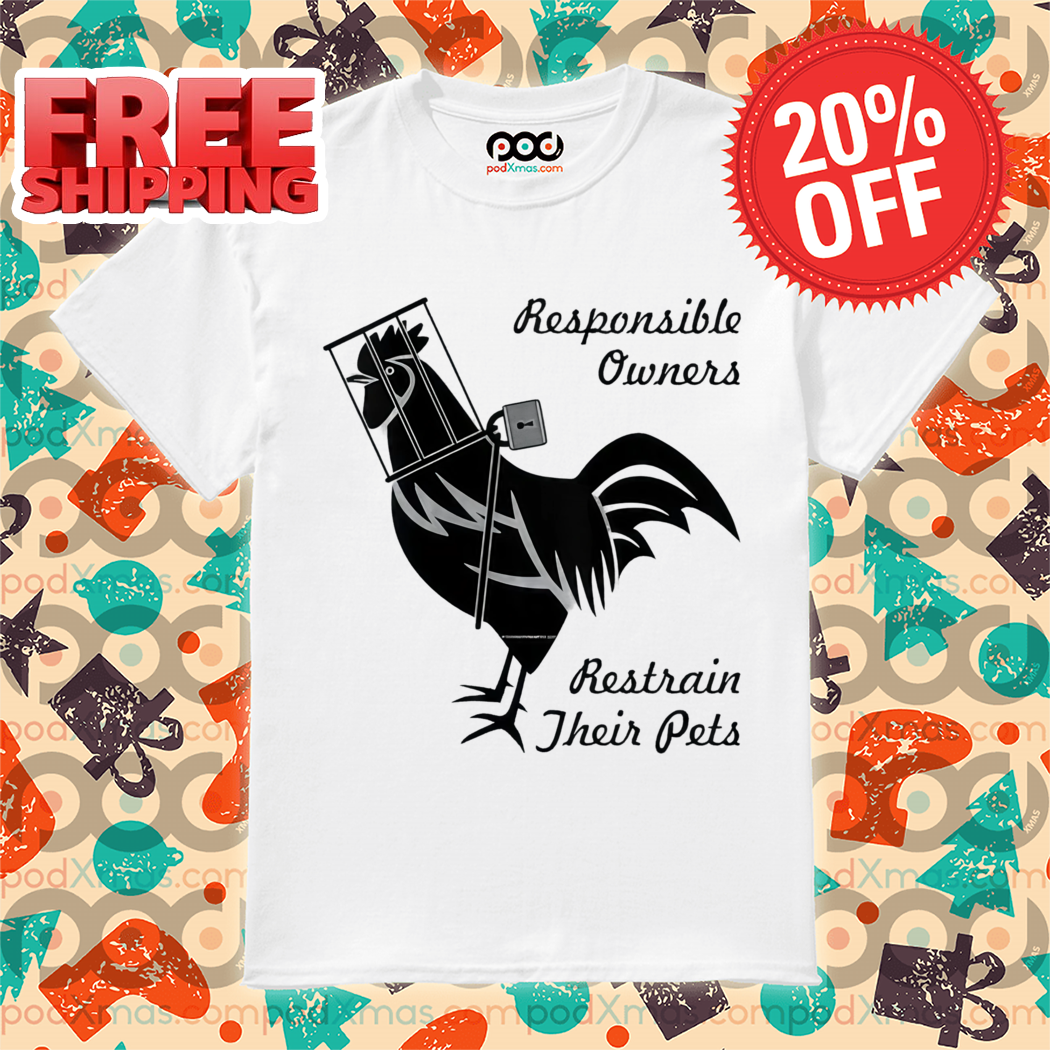 Rooster Responsible Owners Restrain Their Pets Shirt