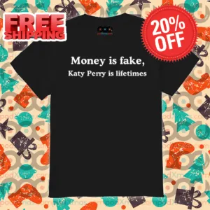 Perryorgasm Money Is Fake Katy Perry Is Lifetimes Shirt