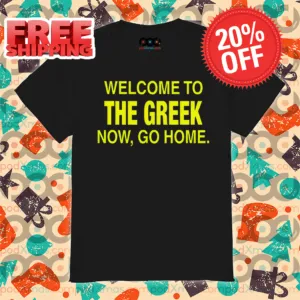 Welcome To The Greek Now Go Home Shirt