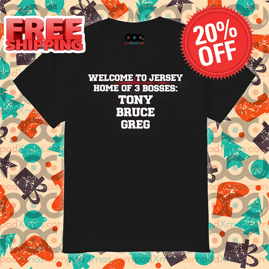 Welcome To Jersey Home Of 3 Bosses Tony Bruce Greg Shirt