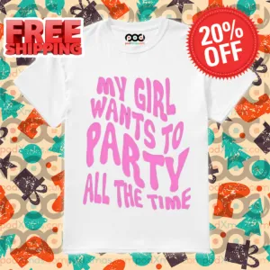 My Girl Wants To Party All The Time Shirt