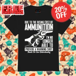Due To The Rising Cost Of Ammunition I'm No Longer Able To Provide A Warning Shot Shirt