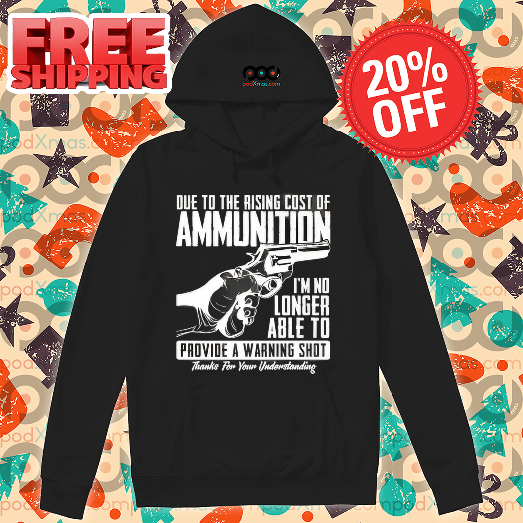 Due To The Rising Cost Of Ammunition I'm No Longer Able To Provide A Warning Shot Shirt
