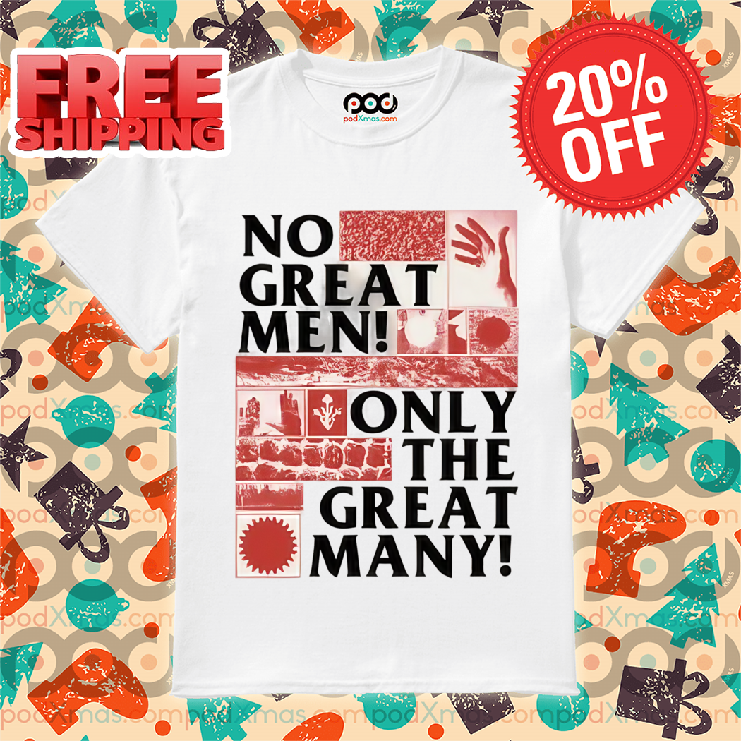No Great Men Only The Great Many Shirt