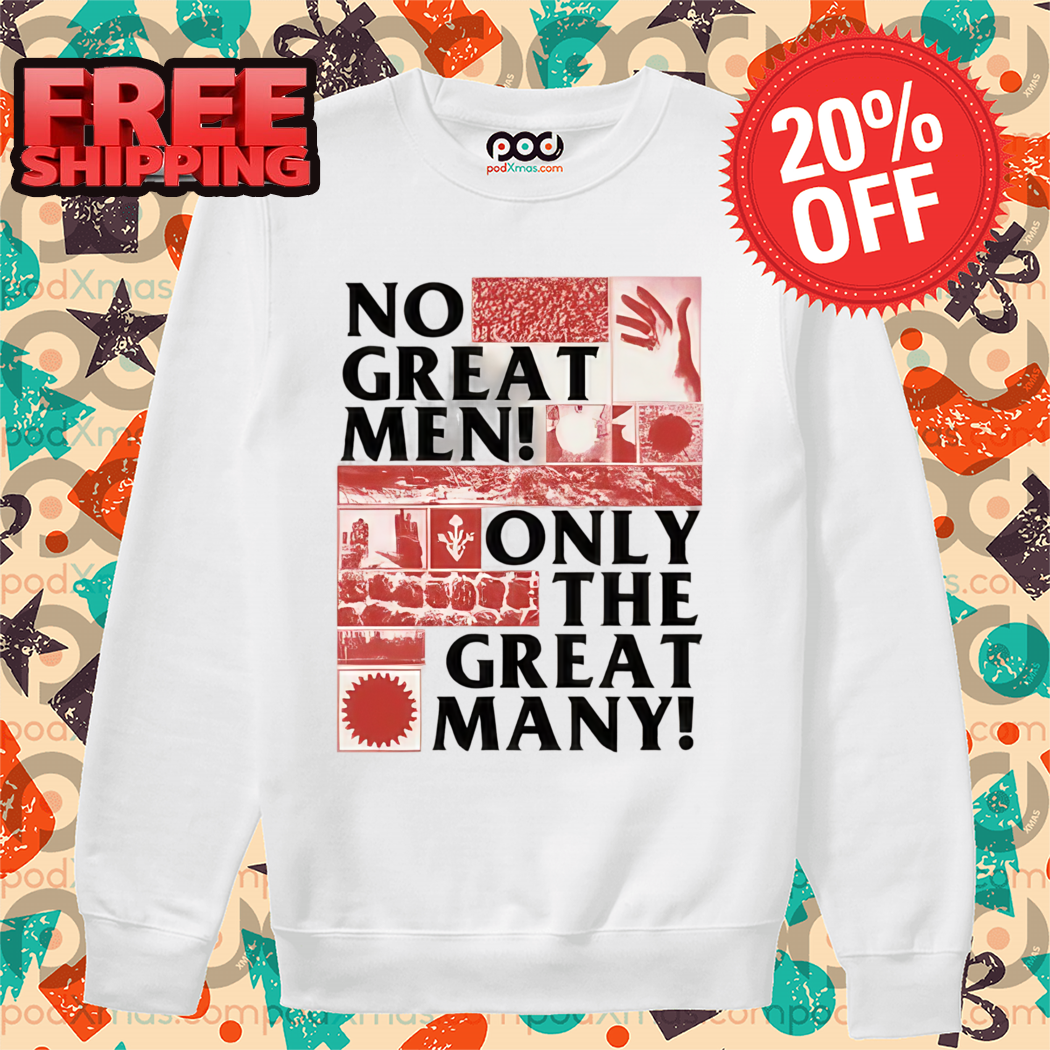 No Great Men Only The Great Many Shirt