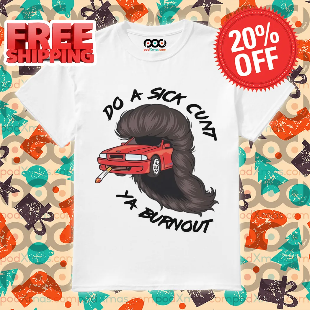 Car Smoking Do A Sick Cunt Ya Burnout Shirt