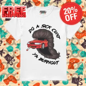Car Smoking Do A Sick Cunt Ya Burnout Shirt