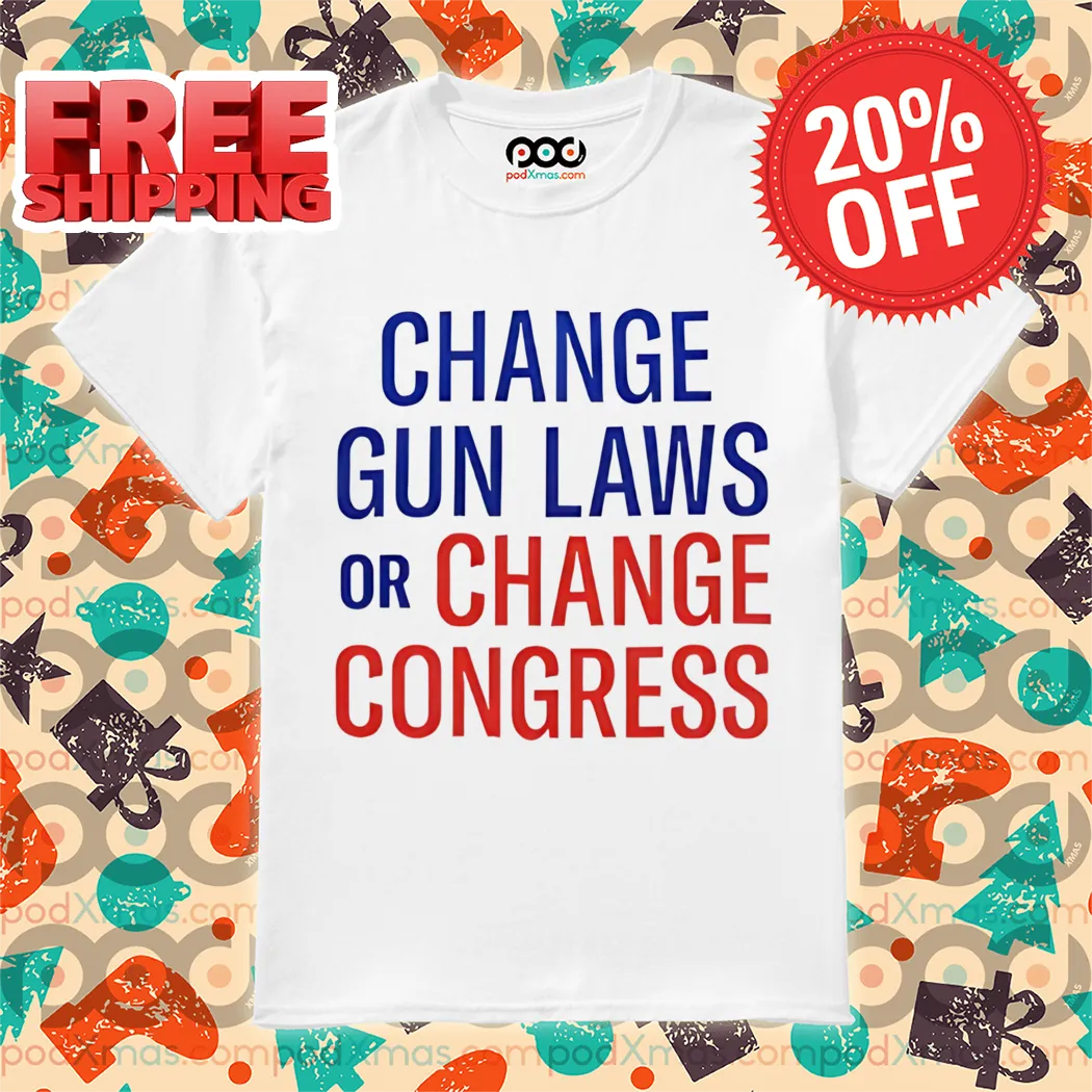 Change Gun Laws Or Change Congress Shirt
