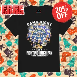 Damn Right Notre Dame Fighting Irish Season 137 NCAA I Am Fighting IRish Fan Now And Forever Shirt