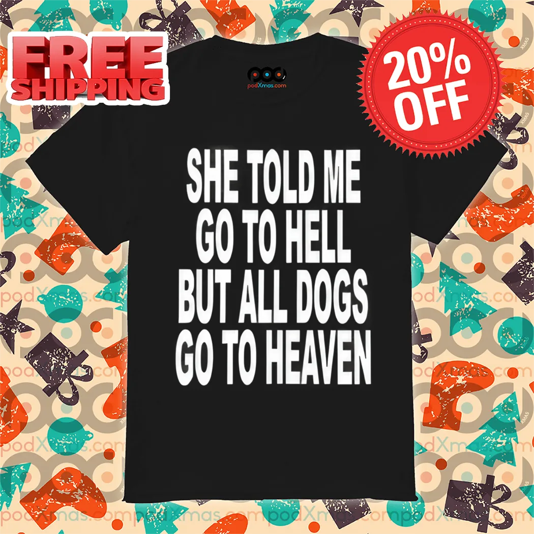 She Told Me Go To Hell All Dogs Go To Heaven Shirt
