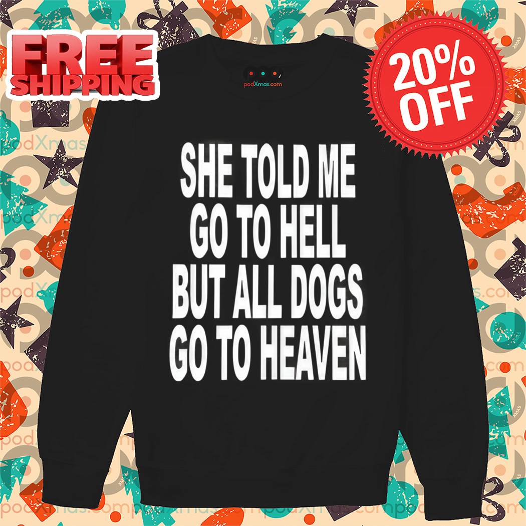 She Told Me Go To Hell All Dogs Go To Heaven Shirt