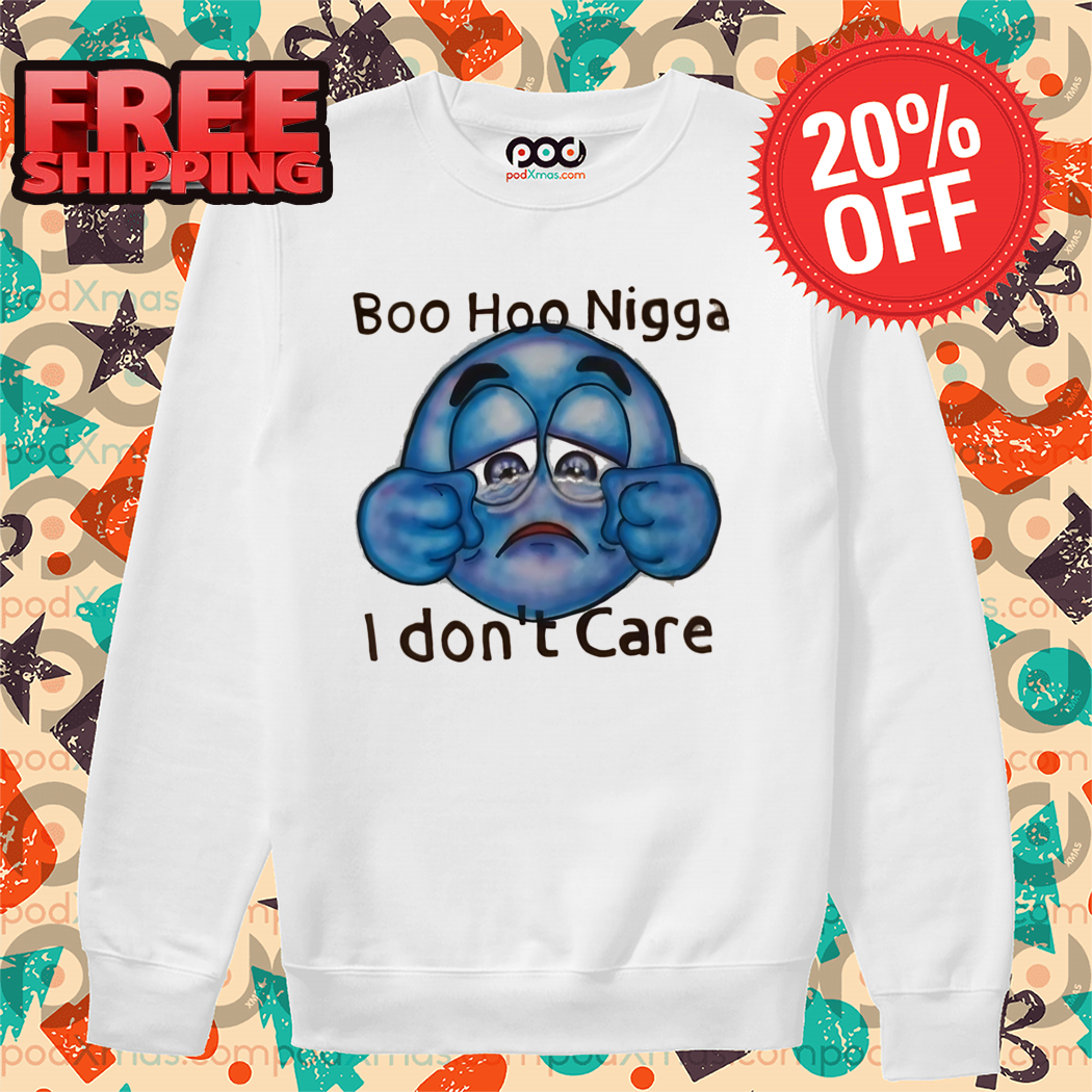 Boo Hoo Nigga I Don't Care Shirt