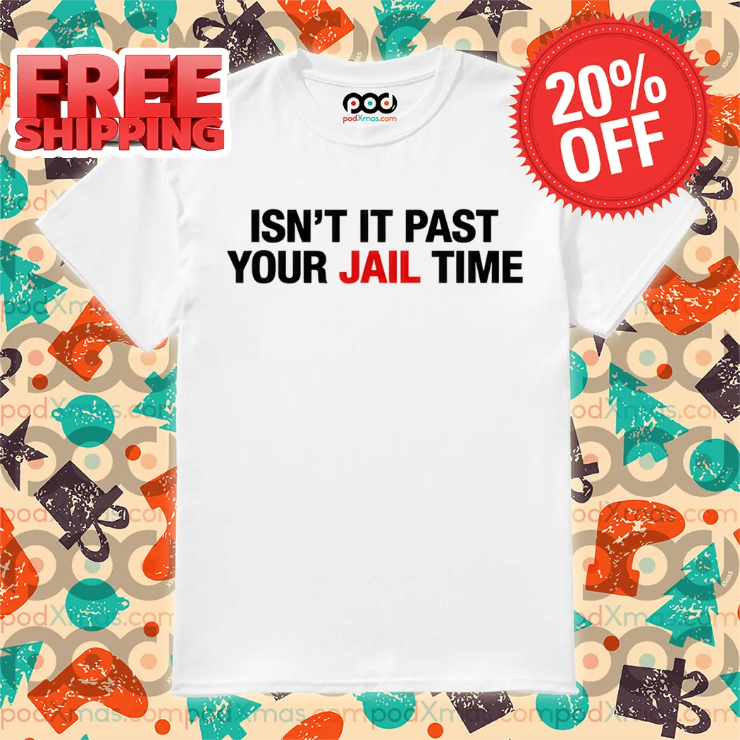 Isn't It Past Your Jail Time Shirt