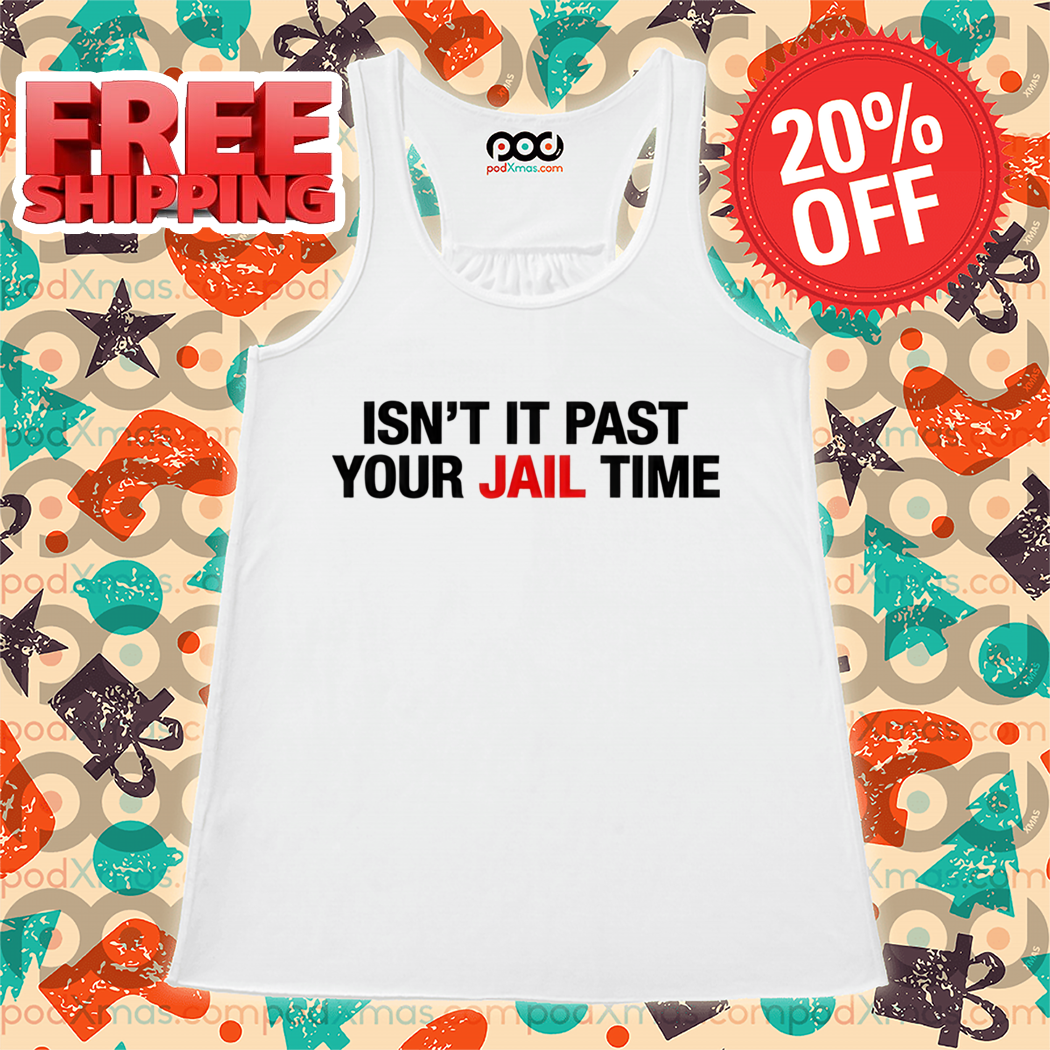 Isn't It Past Your Jail Time Shirt Isn't It Past Your Jail Time Shirt