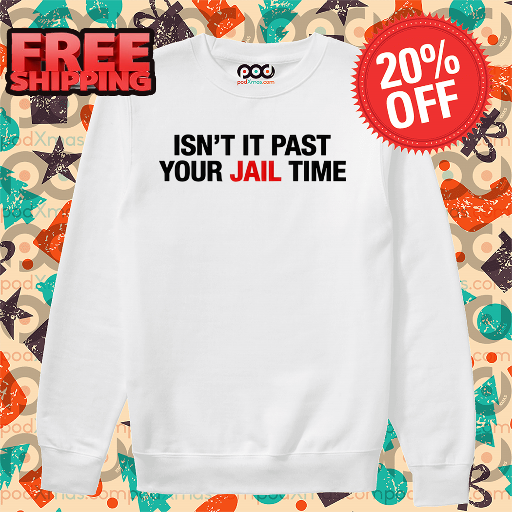 Isn't It Past Your Jail Time Shirt Isn't It Past Your Jail Time Shirt