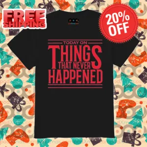 Today On Things That Never Happened Shirt