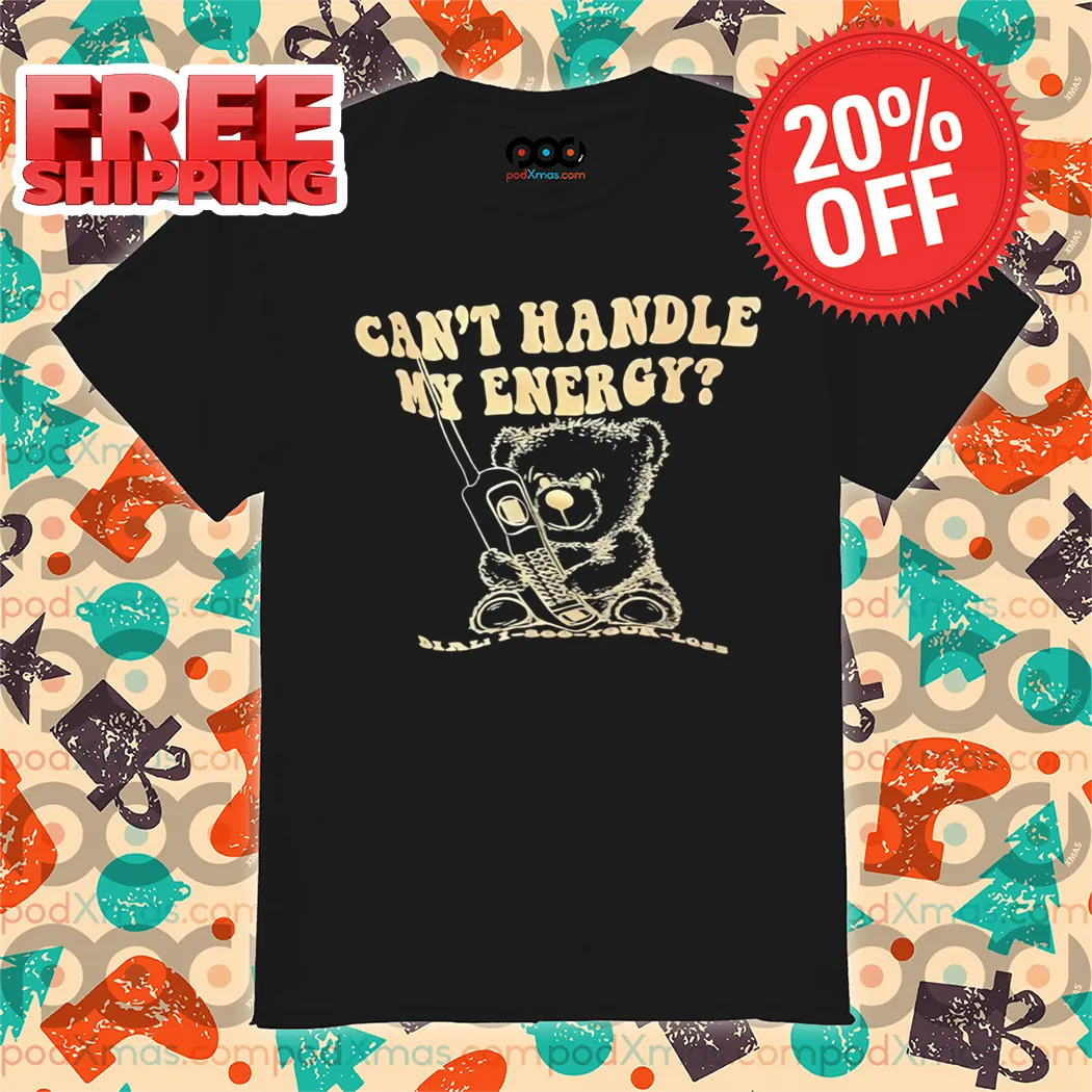 Teddy Bear Can't Handle My Energy Shirt