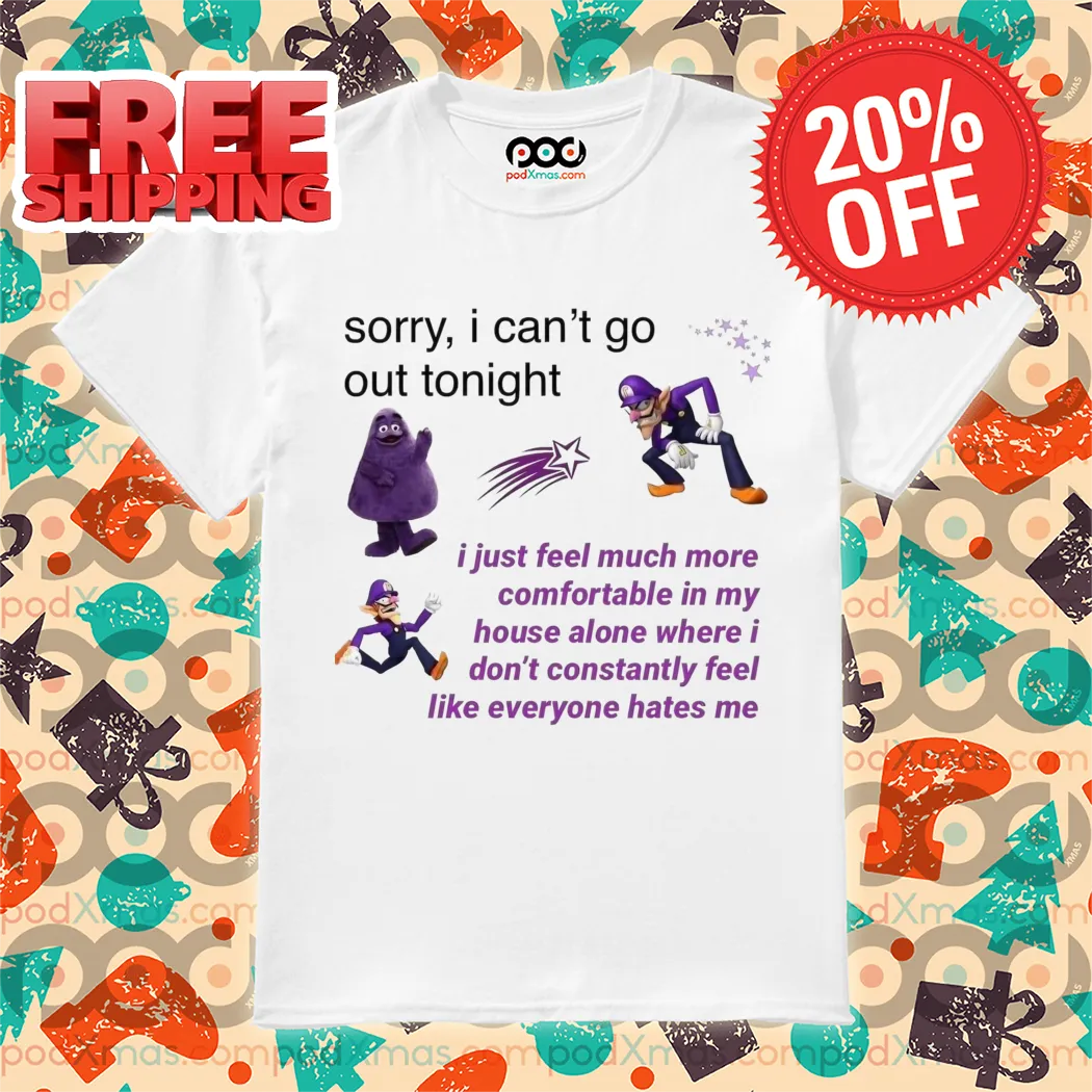 Sorry I Can't Go Out Tonight I Just Feel Much More Comfortable In My House Shirt