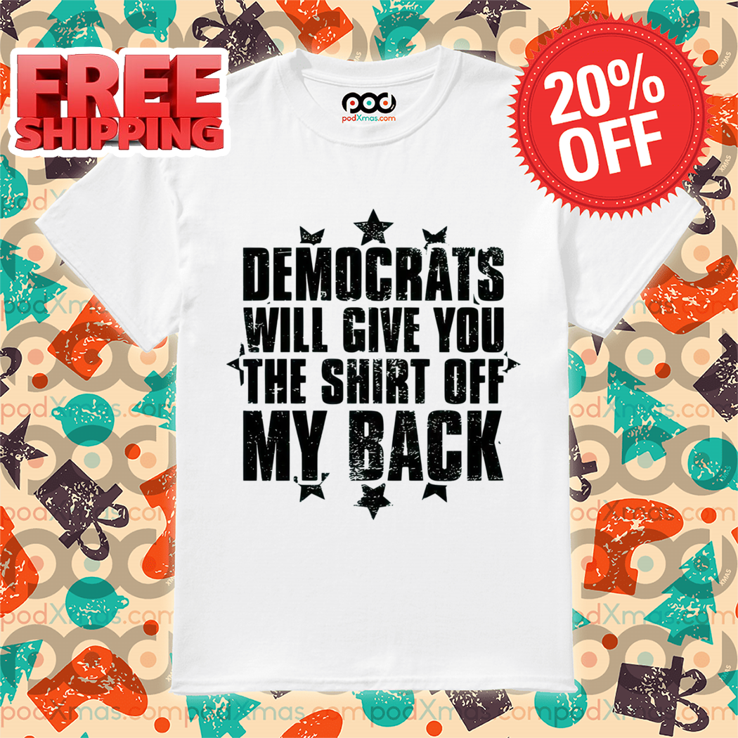 Democrats Will Give You The Shirt Off My Back Vintage Shirt