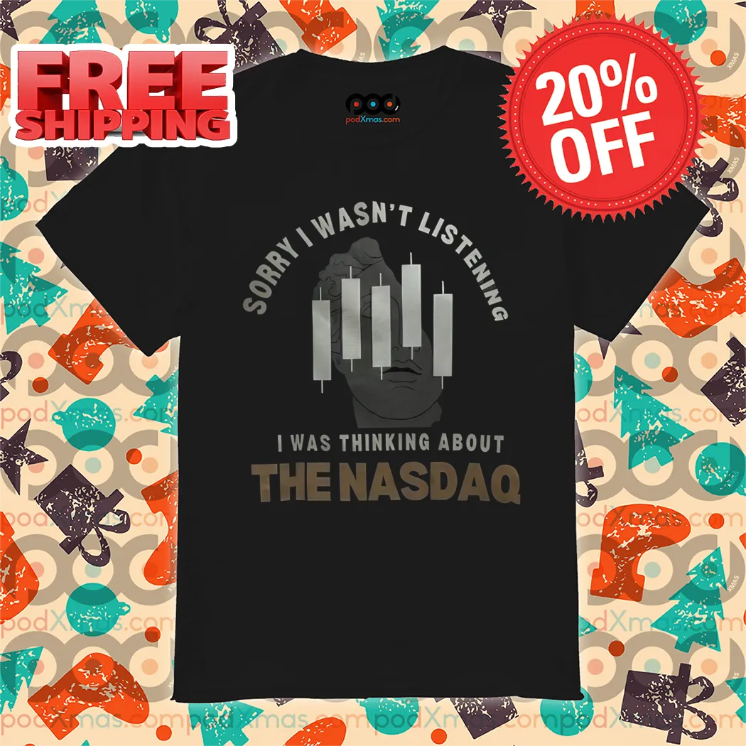 Sorry I Wasn't Listening I Was Thinking About The Nas Dao Shirt