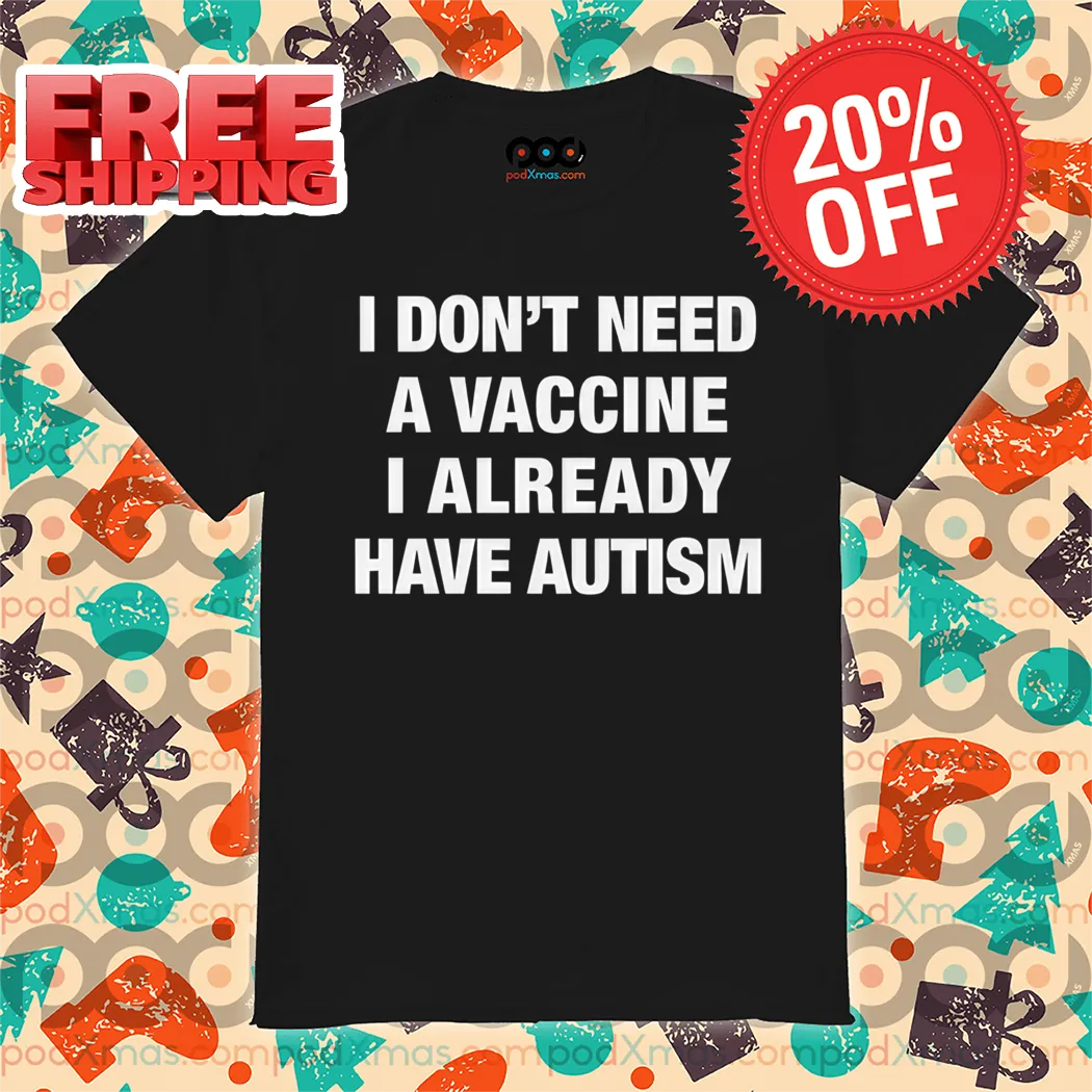 I Don't Need A Vaccine I Already Have Autism Shirt