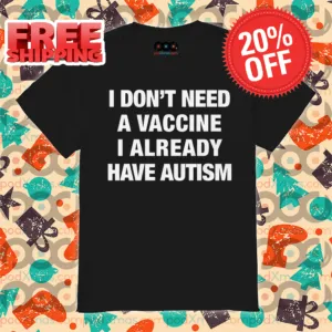 I Don't Need A Vaccine I Already Have Autism Shirt