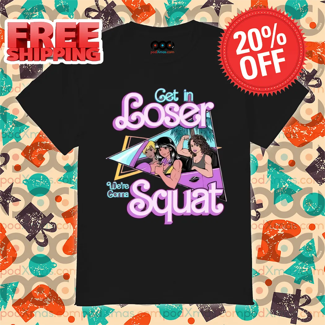 Get In Loser We're Gonna Squat Shirt