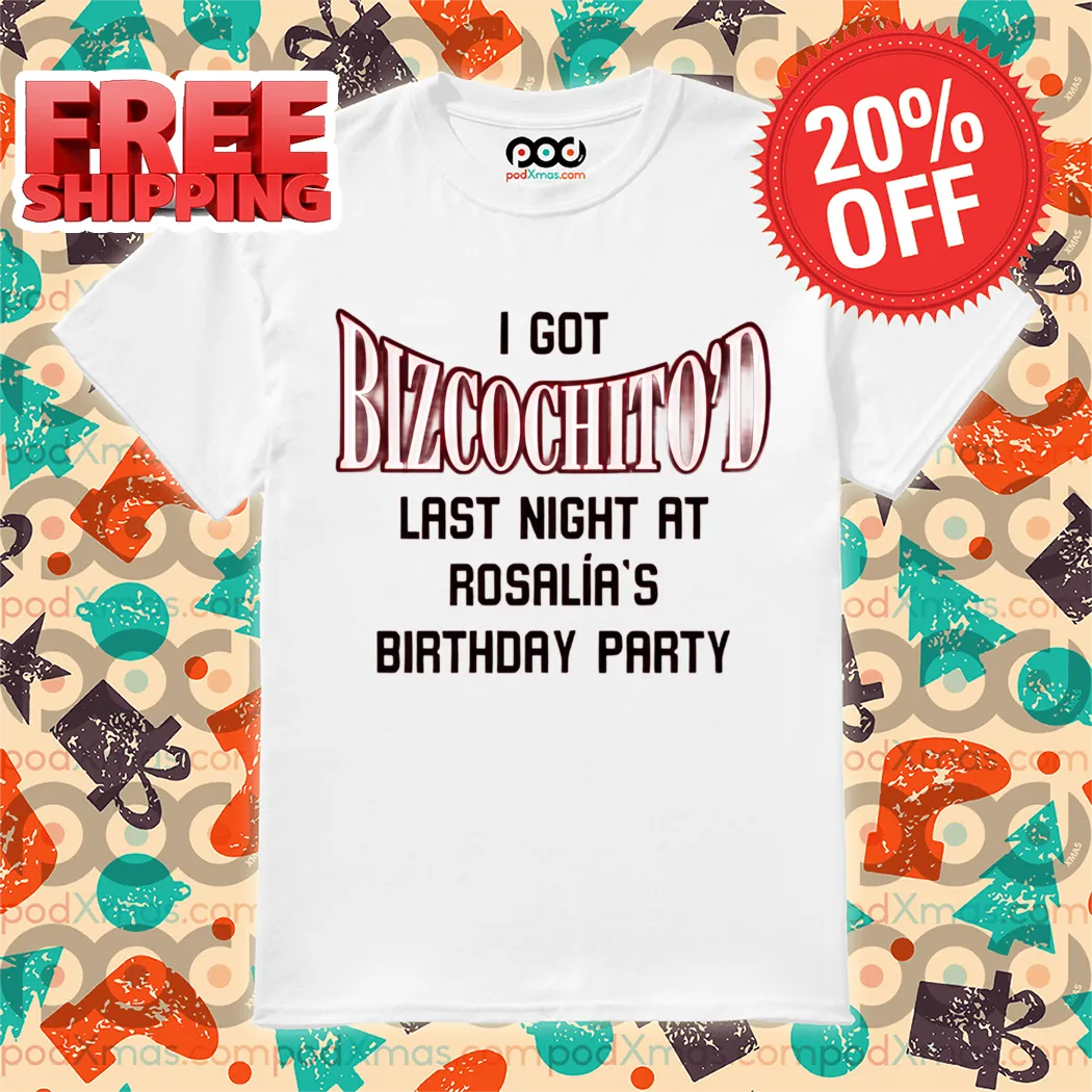 I Got Bizcochito Last Night At Rosalia's Birthday Party Shirt