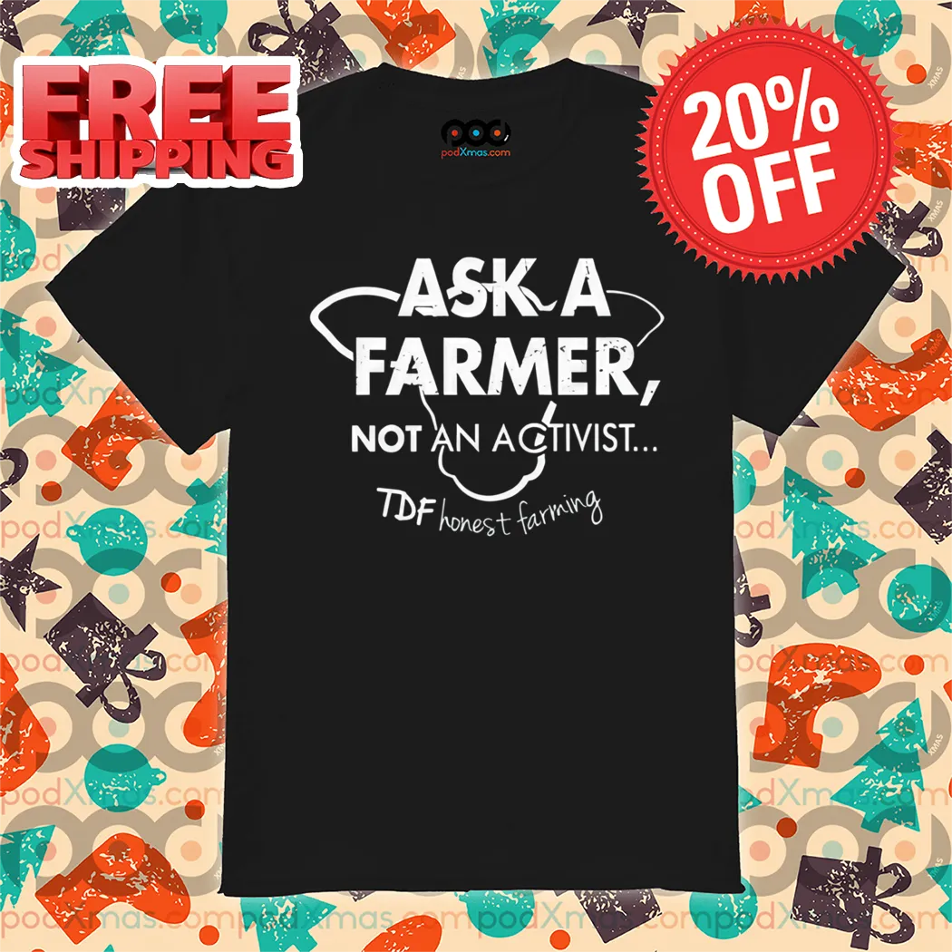 Ask A Farmer Not An Activist Tdf Honest Farming Shirt