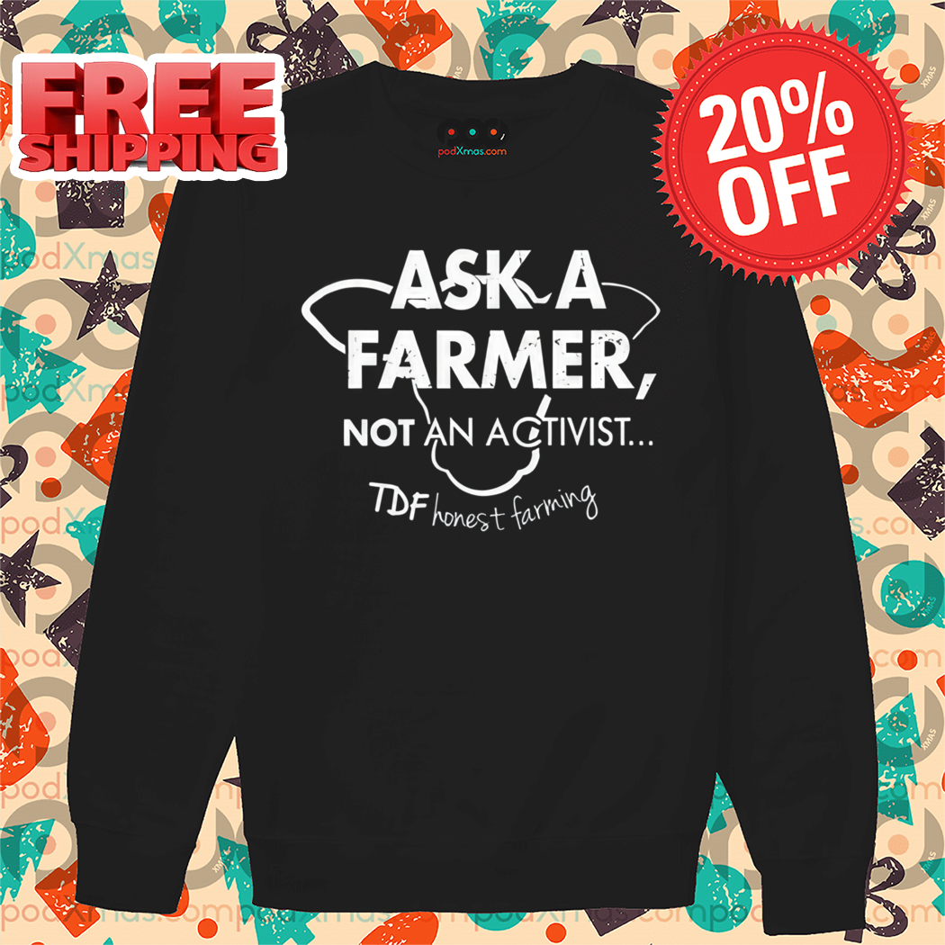 Ask A Farmer Not An Activist Tdf Honest Farming Shirt