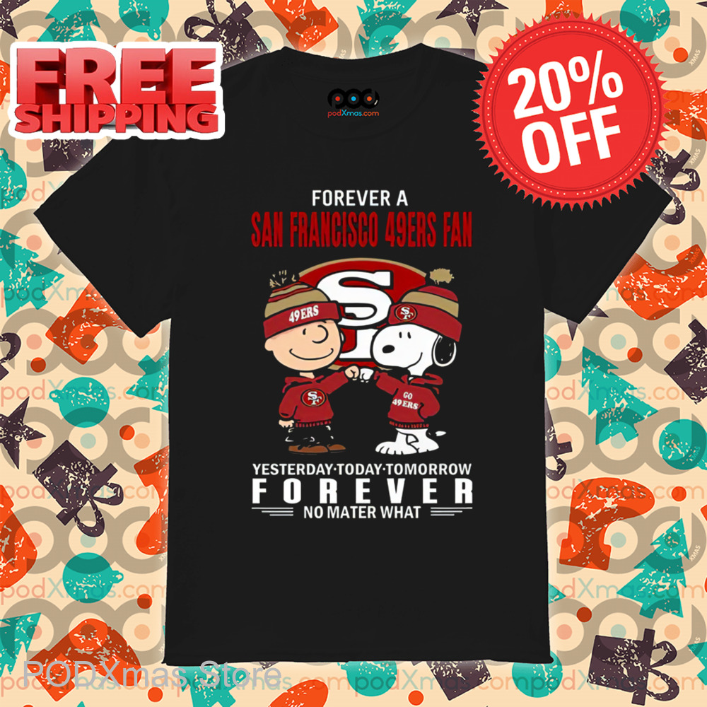Charlie Brown Snoopy Forever A San Francisco 49Ers Fan Yesterday Today Tomorrow Forever No Matter What Shirt Charlie Brown Snoopy Forever A San Francisco 49Ers Fan Yesterday Today Tomorrow Forever No Matter What Shirt
