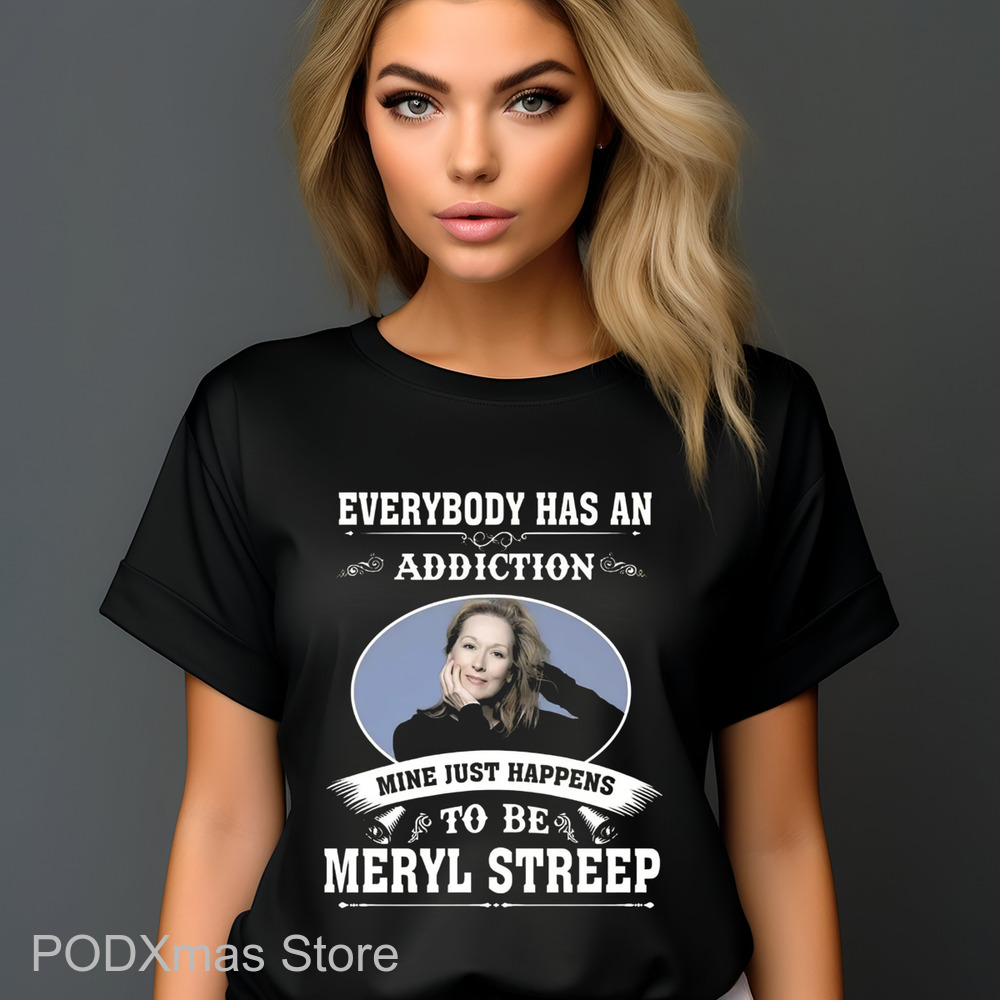Everybody Has An Addiction Mine Just Happens To Be Meryl Streep 2024 Shirt Everybody Has An Addiction Mine Just Happens To Be Meryl Streep 2024 Shirt
