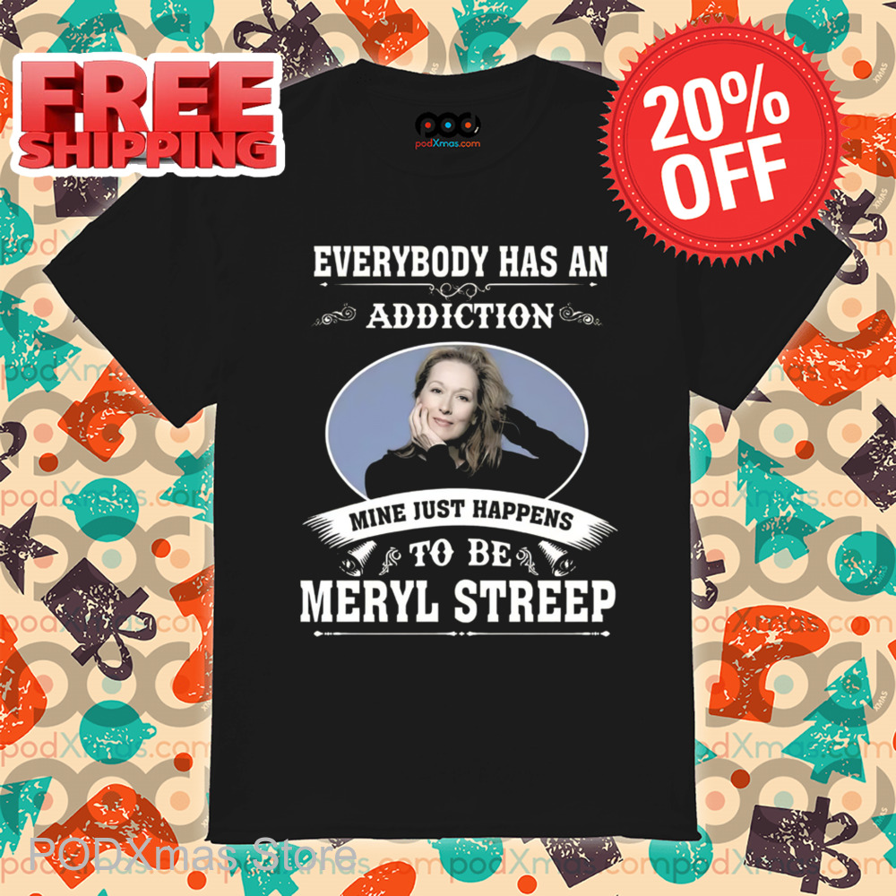 Everybody Has An Addiction Mine Just Happens To Be Meryl Streep 2024 Shirt Everybody Has An Addiction Mine Just Happens To Be Meryl Streep 2024 Shirt