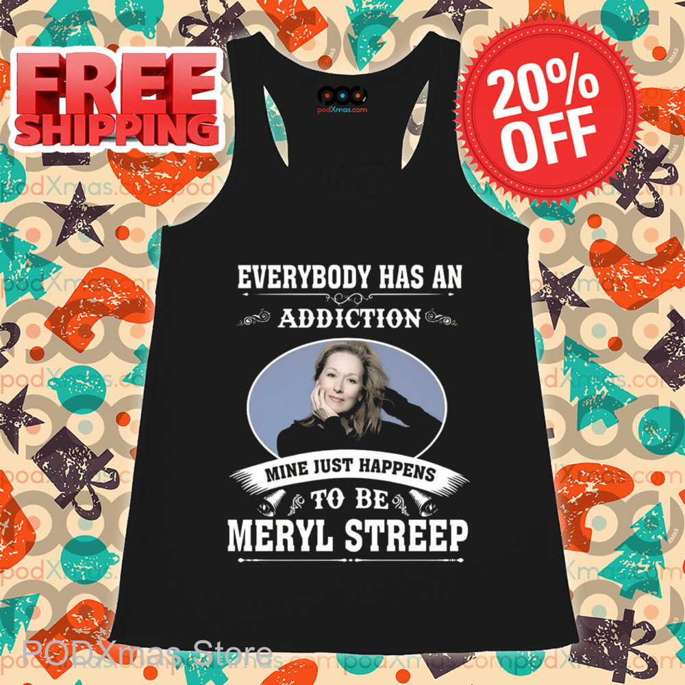 Everybody Has An Addiction Mine Just Happens To Be Meryl Streep 2024 Shirt Everybody Has An Addiction Mine Just Happens To Be Meryl Streep 2024 Shirt