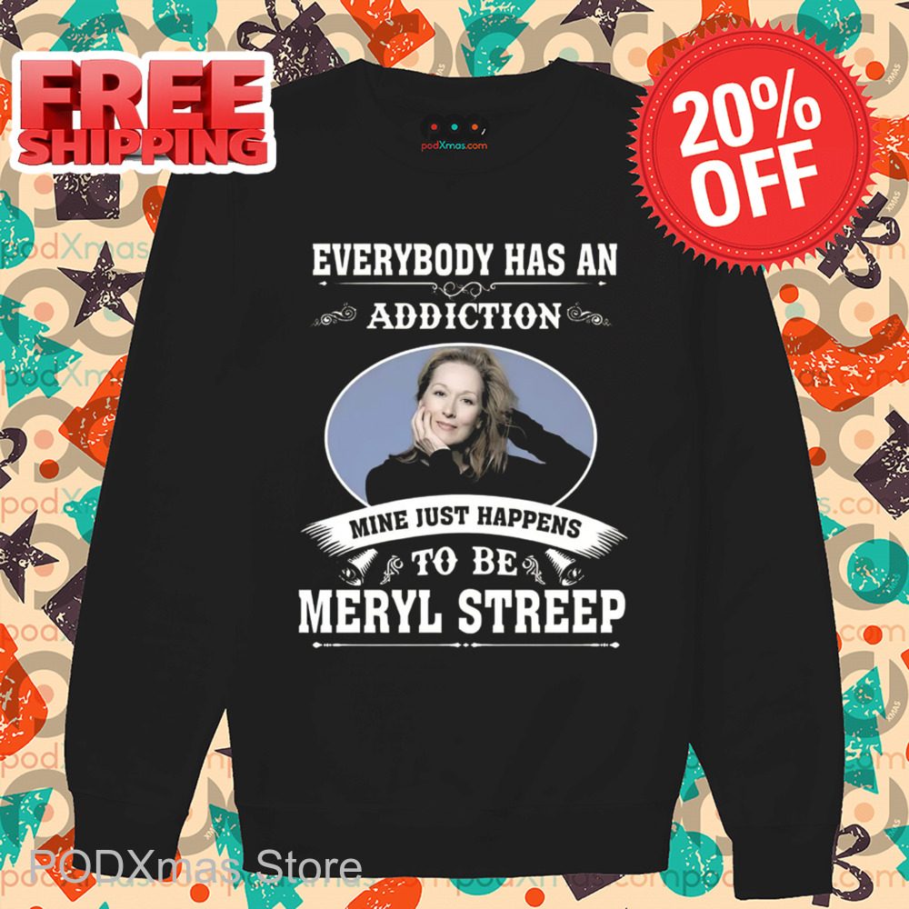 Everybody Has An Addiction Mine Just Happens To Be Meryl Streep 2024 Shirt Everybody Has An Addiction Mine Just Happens To Be Meryl Streep 2024 Shirt