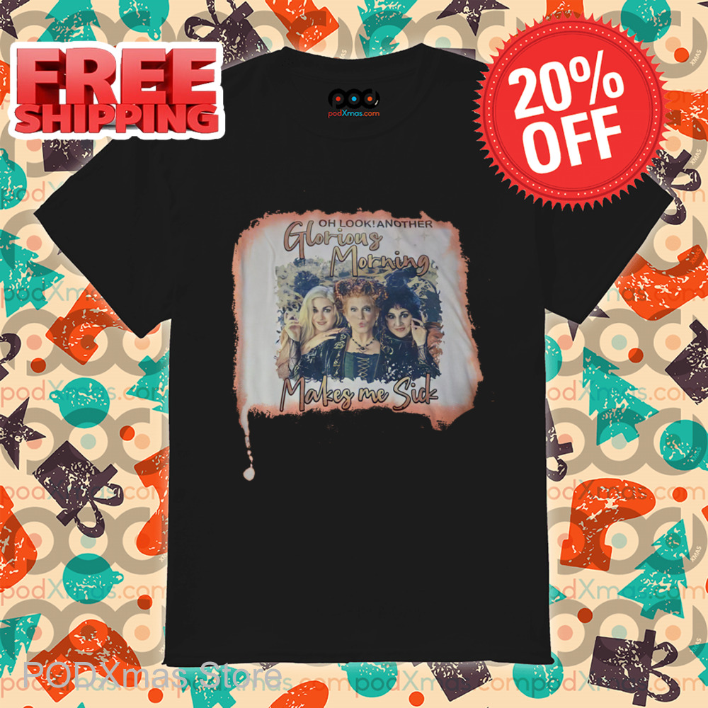 Hocus Pocus Oh Look Another Glorious Morning Makes Me Sick Shirt Hocus Pocus Oh Look Another Glorious Morning Makes Me Sick Shirt