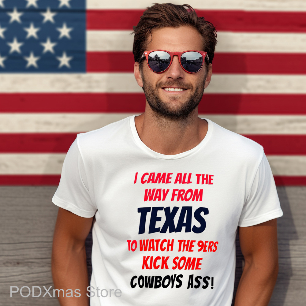 I Came All The Way From Texas To Watch The 9Ers Kick Some Cowboys Ass Shirt I Came All The Way From Texas To Watch The 9Ers Kick Some Cowboys Ass Shirt