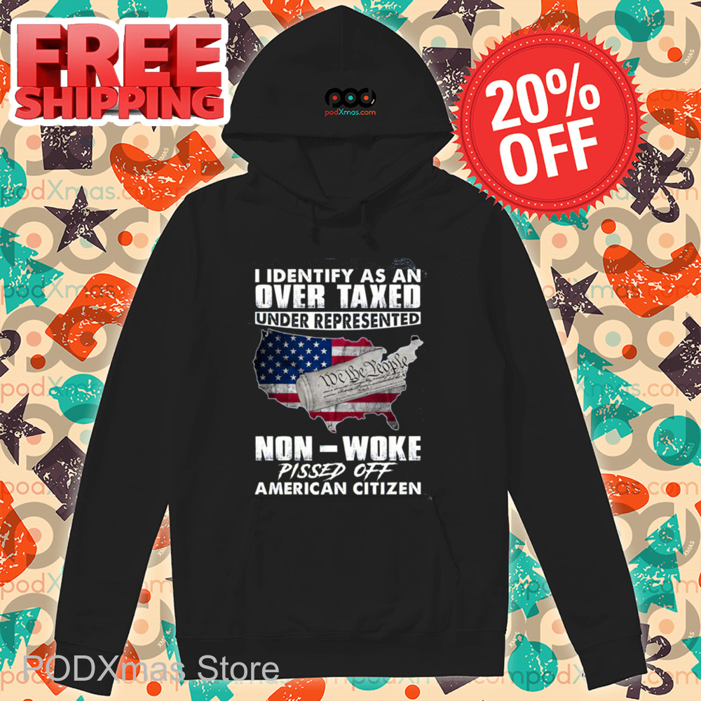 I Identify As An Overtaxed Underrepresented Non Woke Pissed Off American Citizen Shirt
